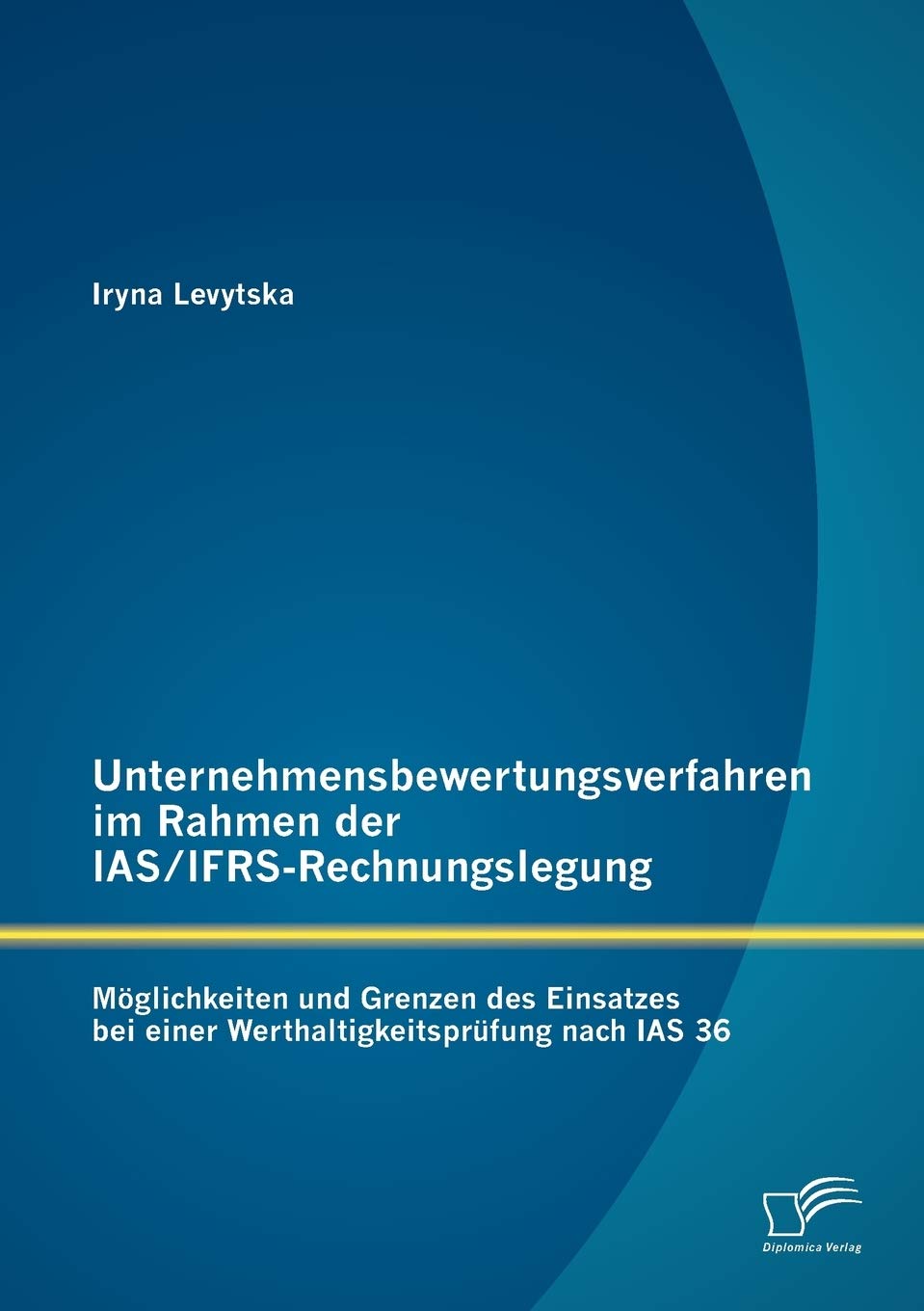Unternehmensbewertungsverfahren im Rahmen der IAS/IFRS-Rechnungslegung: Möglichkeiten und Grenzen des Einsatzes bei einer Werthaltigkeitsprüfung nach IAS 36 Law