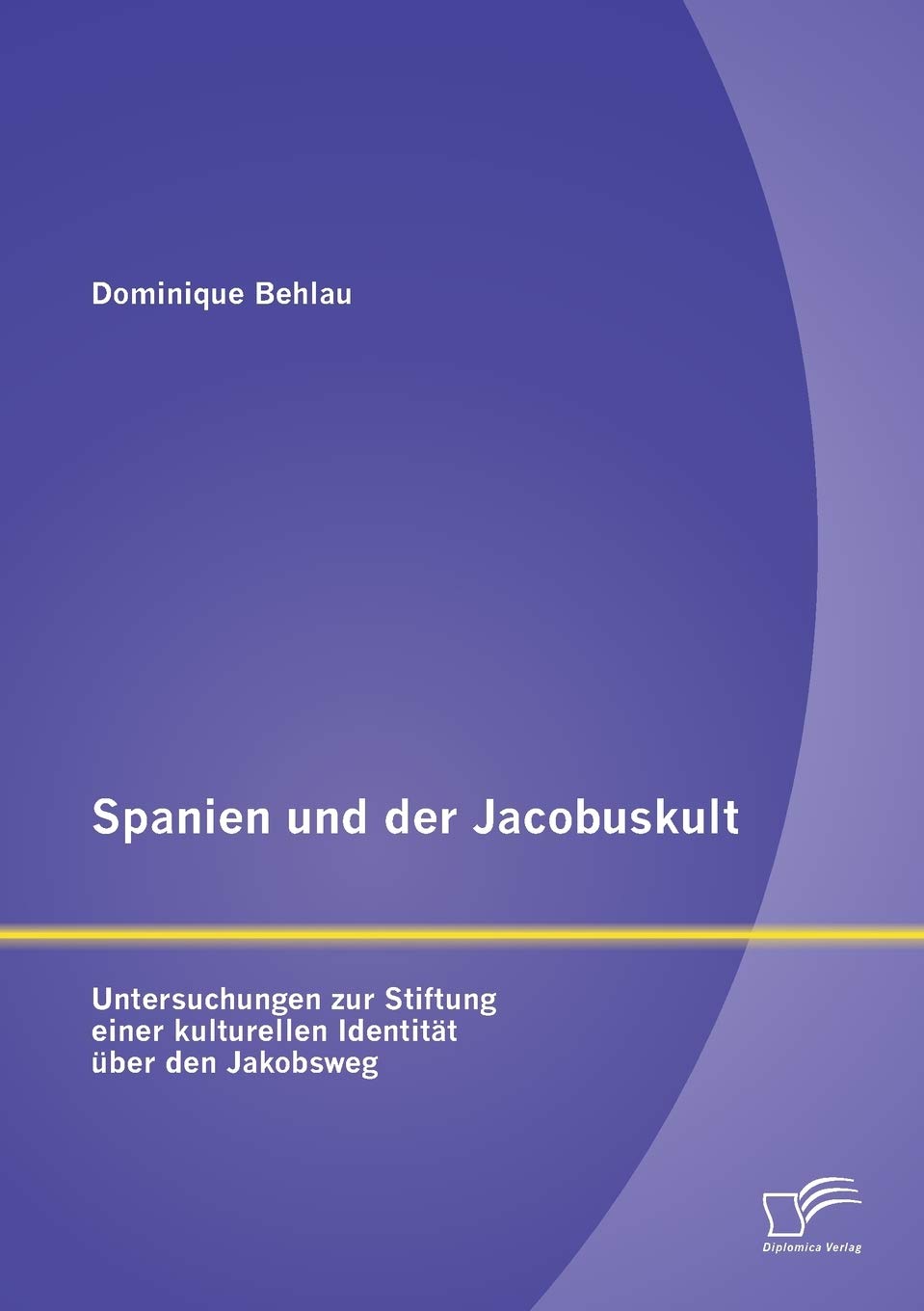 Spanien und der Jacobuskult:Untersuchungen zur Stiftung einer kulturellen Identität über den Jakobsweg Politics & History