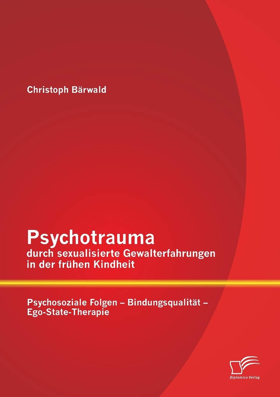 Psychotrauma durch sexualisierte Gewalterfahrungen in der frühen Kindheit: Psychosoziale Folgen - Bindungsqualität - Ego-State-Therapie Social Sciences