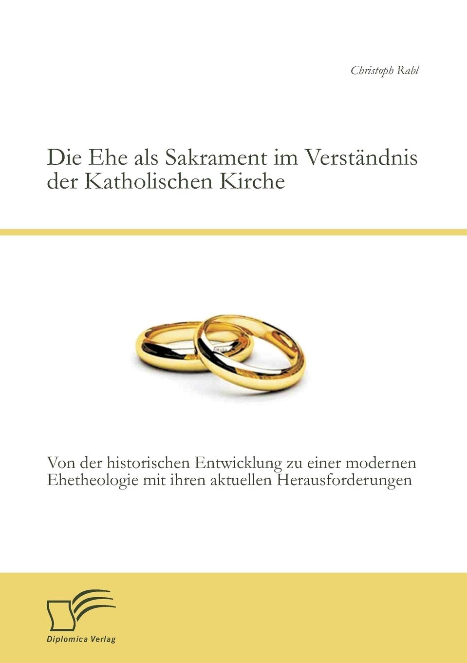 Die Ehe als Sakrament im Verständnis der Katholischen Kirche: Von der historischen Entwicklung zu einer modernen Ehetheologie mit ihren aktuellen Herausforderungen Religion & Esotericism