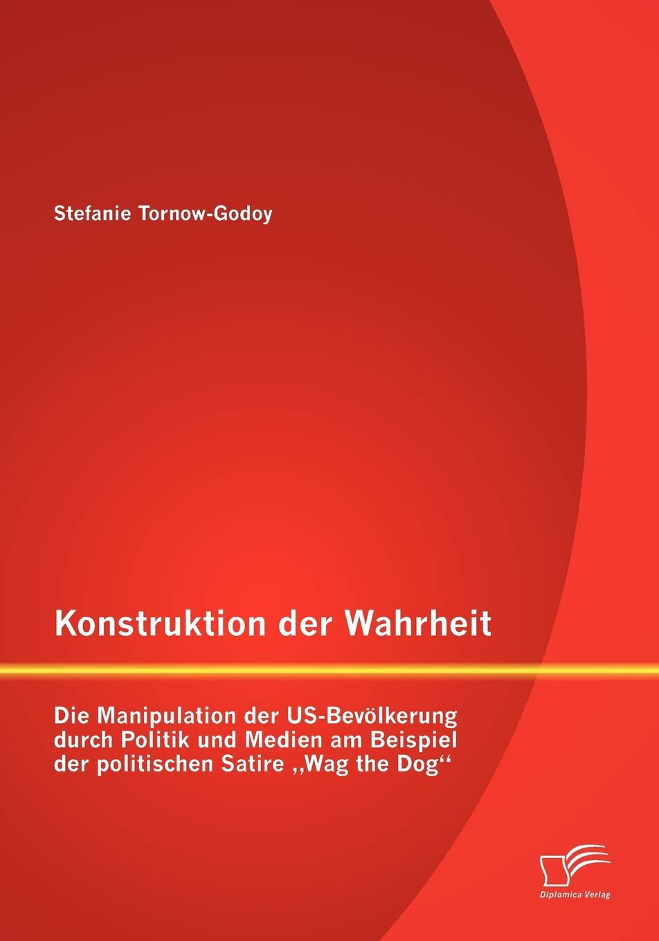 Konstruktion der Wahrheit: Die Manipulation der US-Bevölkerung durch Politik und Medien am Beispiel der politischen Satire "Wag the Dog" Law