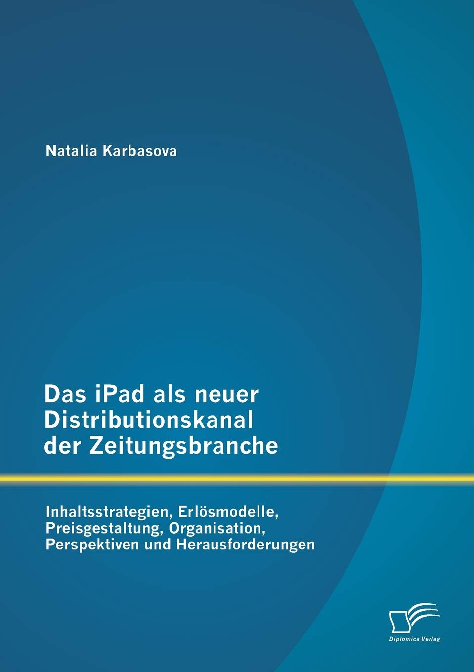 Das iPad als neuer Distributionskanal der Zeitungsbranche: Inhaltsstrategien, Erlösmodelle, Preisgestaltung, Organisation, Perspektiven und Herausforderungen Law