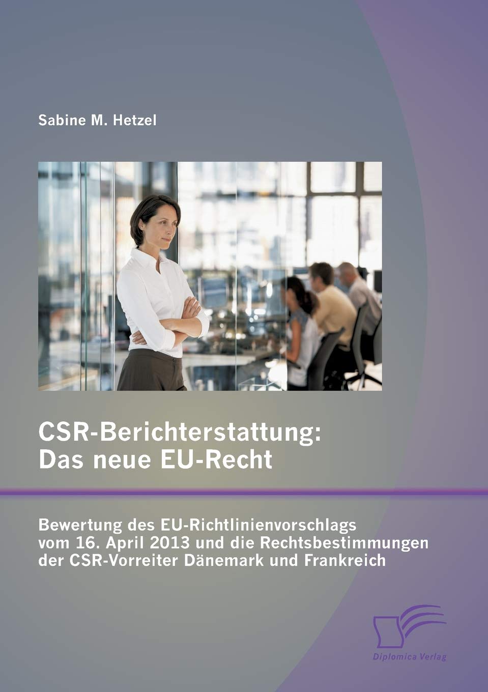 CSR-Berichterstattung - Das neue EU-Recht: Bewertung des EU-Richtlinienvorschlags vom 16. April 2013 und die Rechtsbestimmungen der CSR-Vorreiter Dänemark und Frankreich Law