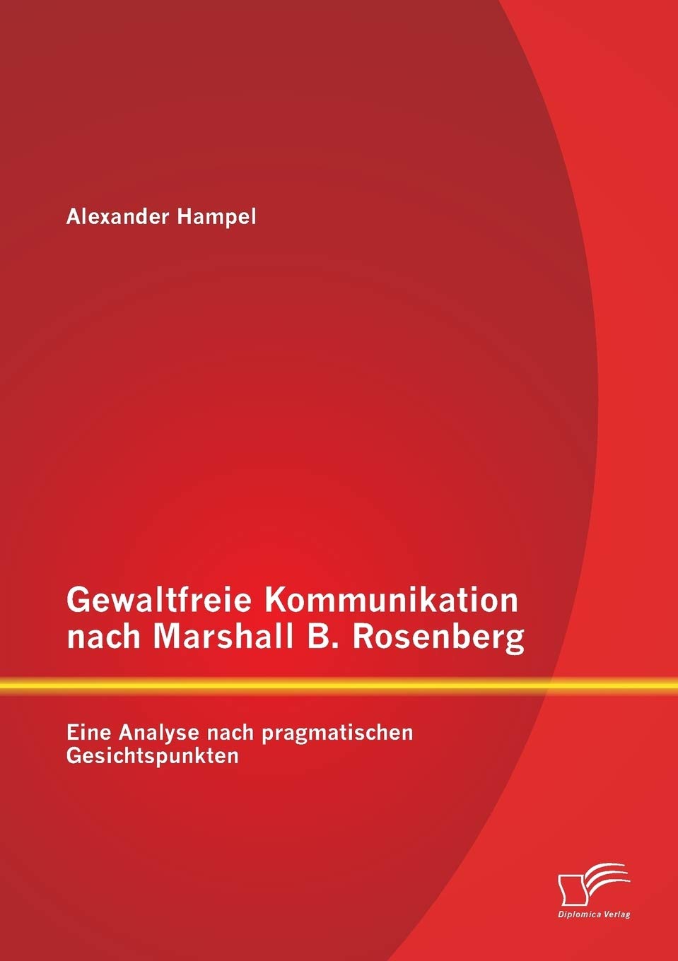 Gewaltfreie Kommunikation nach Marshall B. Rosenberg: Eine Analyse nach pragmatischen Gesichtspunkten Social Sciences