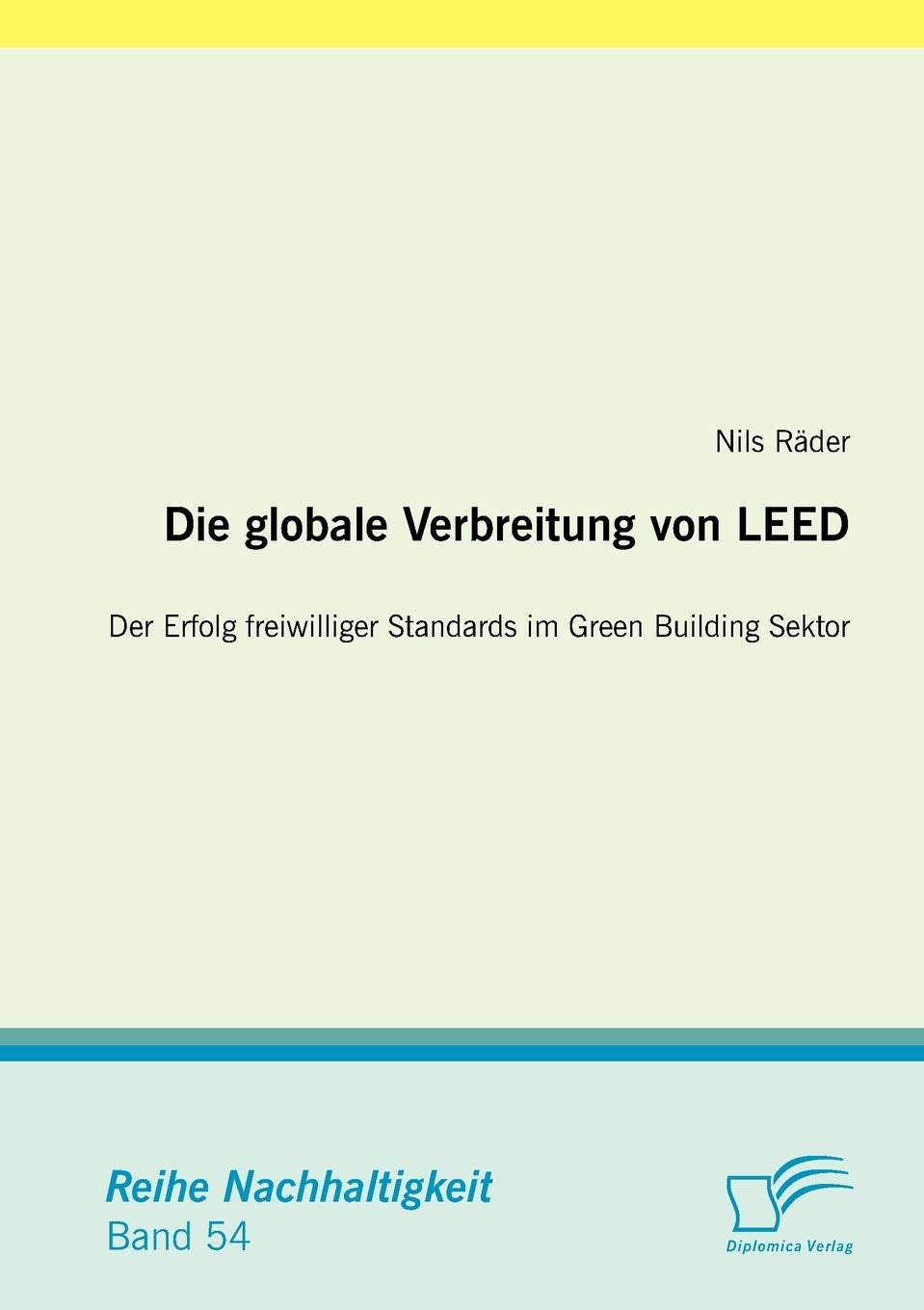 Die globale Verbreitung von Leed: Der Erfolg freiwilliger Standards im Green Building Sektor: Der Erfolg freiwilliger Standards im Green Building Sektor. Dipl.-Arb. (Nachhaltigkeit) Law