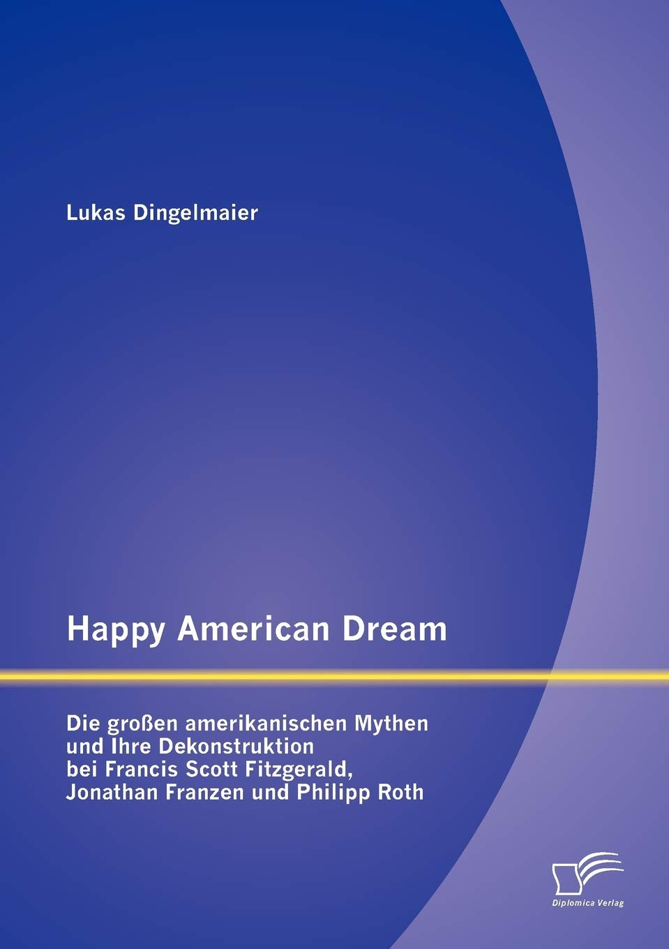 Happy American Dream: Die großen amerikanischen Mythen und Ihre Dekonstruktion bei Francis Scott Fitzgerald, Jonathan Franzen und Philipp Roth Contemporary literature
