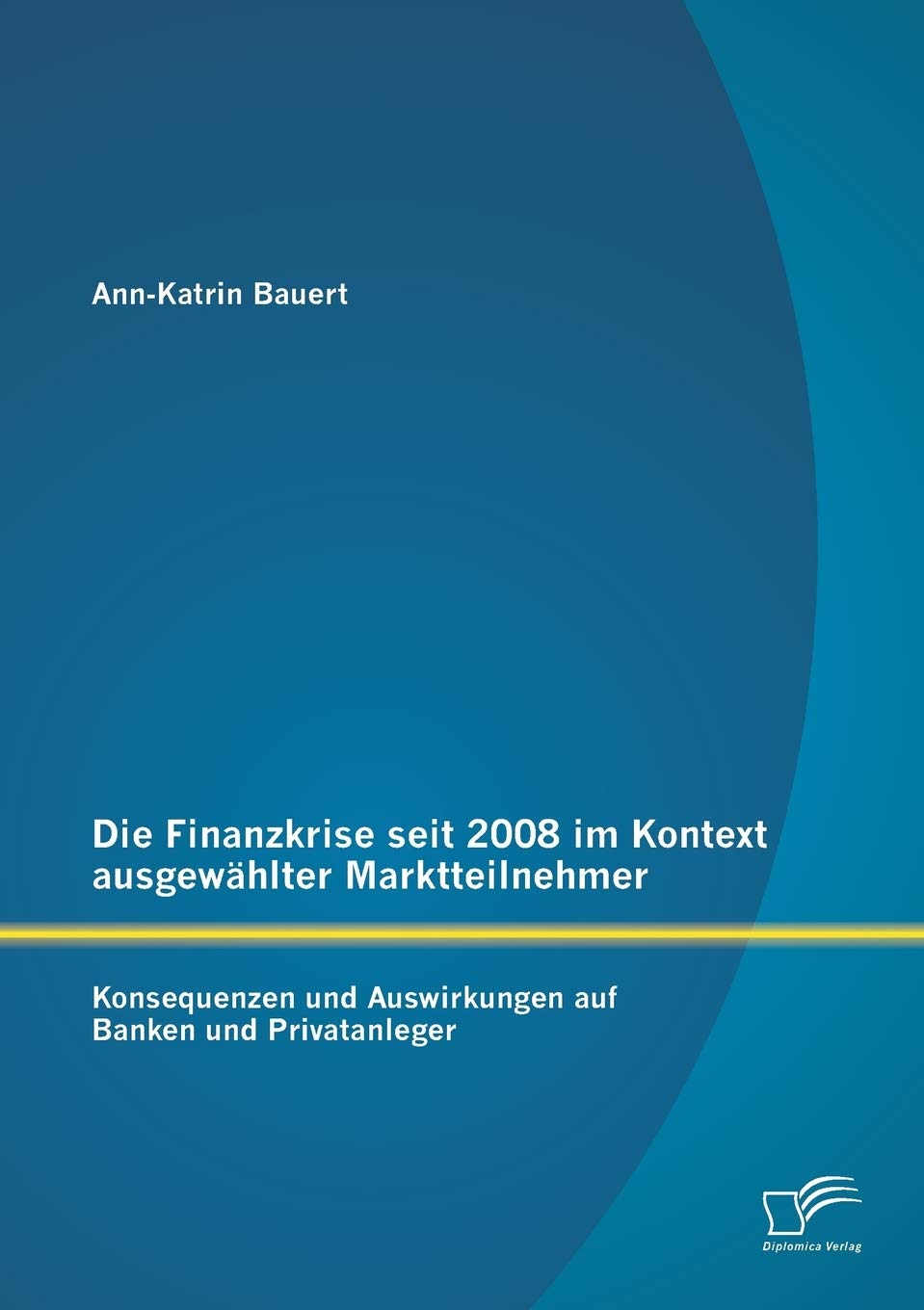 Die Finanzkrise seit 2008 im Kontext ausgewählter Marktteilnehmer: Konsequenzen und Auswirkungen auf Banken und Privatanleger Law