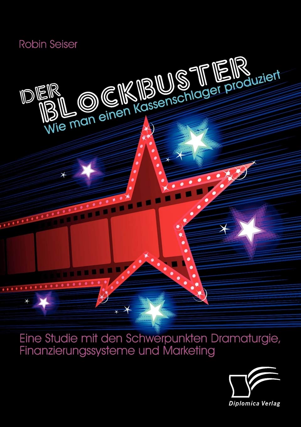 Der Blockbuster: Wie man einen Kassenschlager produziert: Eine Studie mit den Schwerpunkten Dramaturgie, Finanzierungssysteme und Marketing Film, Art & Culture