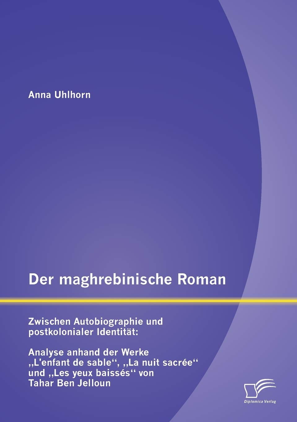 Der maghrebinische Roman: Zwischen Autobiographie und postkolonialer Identität: Analyse anhand der Werke „L’enfant de sable“, „La nuit sacrée“ und „Les yeux baissés“ von Tahar Ben Jelloun Contemporary literature Books