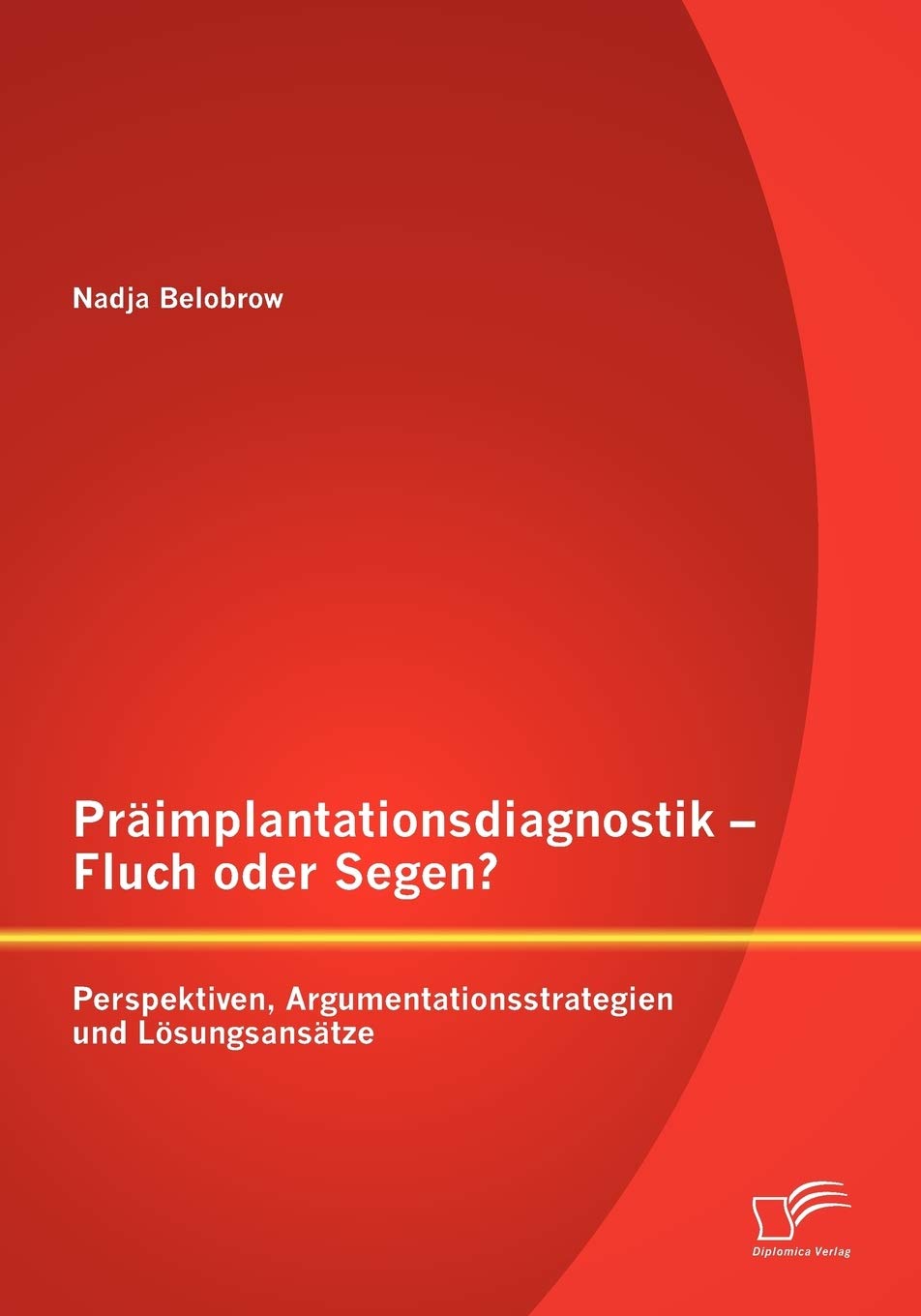 Präimplantationsdiagnostik - Fluch oder Segen? Perspektiven, Argumentationsstrategien und Lösungsansätze Law