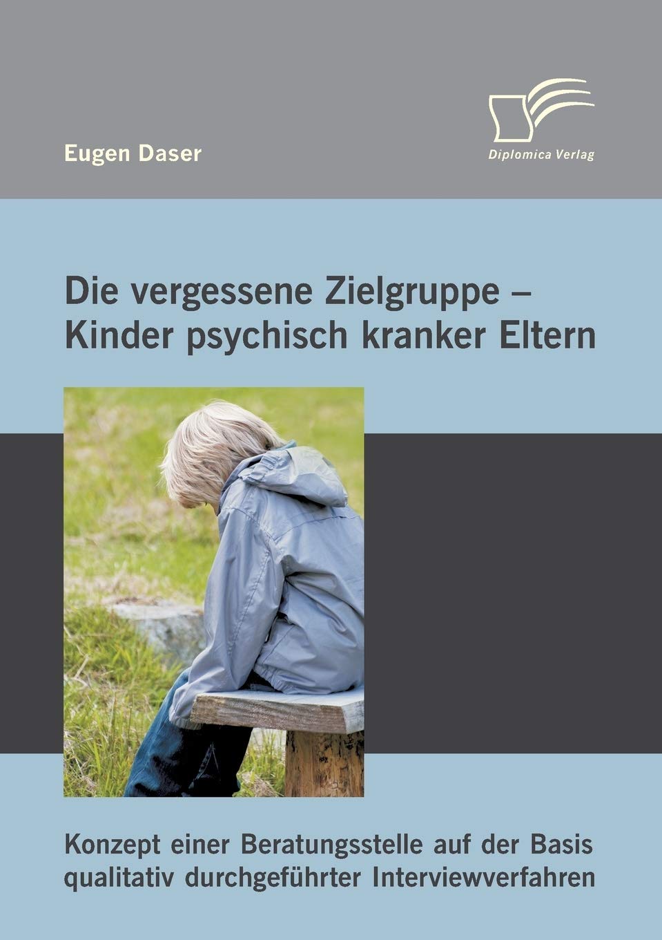 Die vergessene Zielgruppe - Kinder psychisch kranker Eltern: Konzept einer Beratungsstelle auf der Basis qualitativ durchgeführter Interviewverfahren Social Sciences