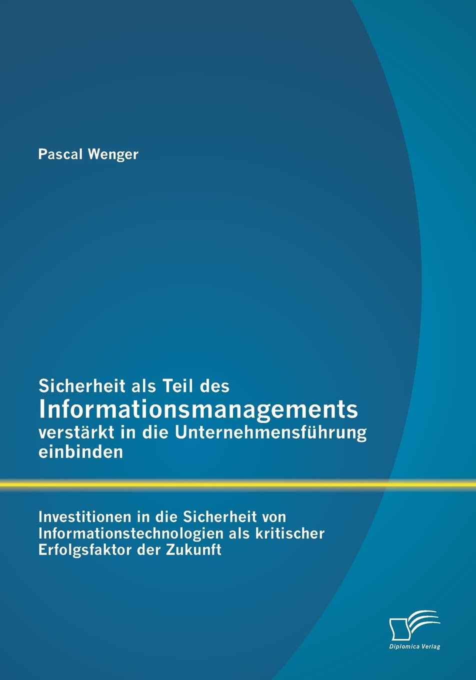Sicherheit als Teil des Informationsmanagements verstärkt in die Unternehmensführung einbinden: Investitionen in die Sicherheit von Informationstechnologien als kritischer Erfolgsfaktor der Zukunft Law