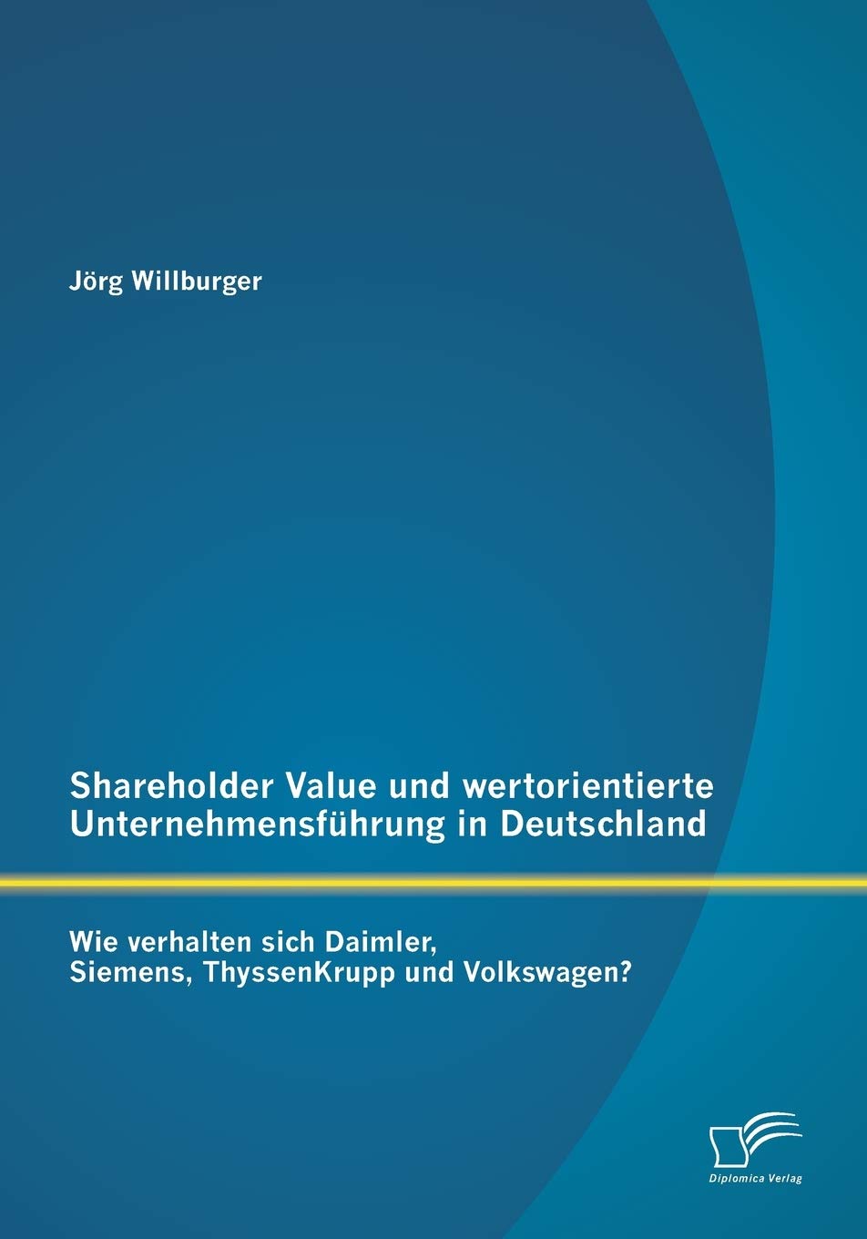 Shareholder Value und wertorientierte Unternehmensführung in Deutschland: Wie verhalten sich Daimler, Siemens, ThyssenKrupp und Volkswagen? Law