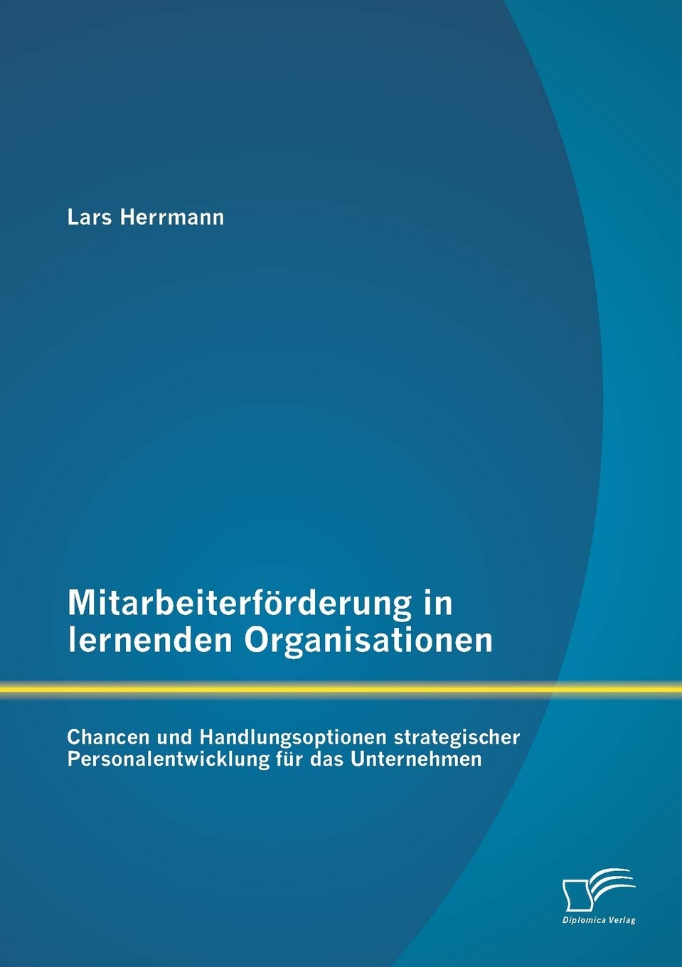 Mitarbeiterförderung in lernenden Organisationen: Chancen und Handlungsoptionen strategischer Personalentwicklung für das Unternehmen Law