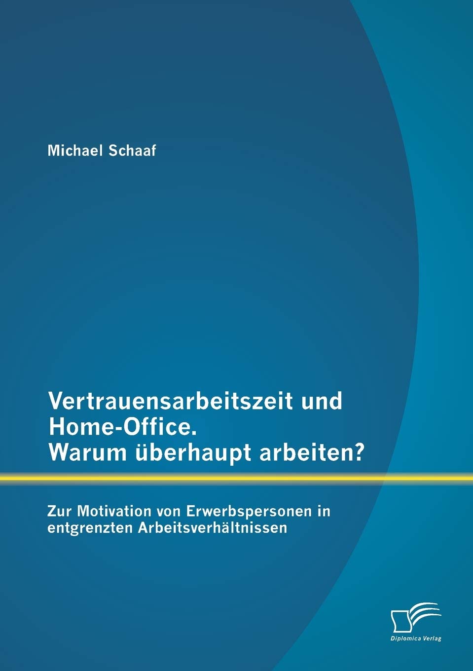 Vertrauensarbeitszeit und Home-Office. Warum überhaupt arbeiten? Zur Motivation von Erwerbspersonen in entgrenzten Arbeitsverhältnissen Law