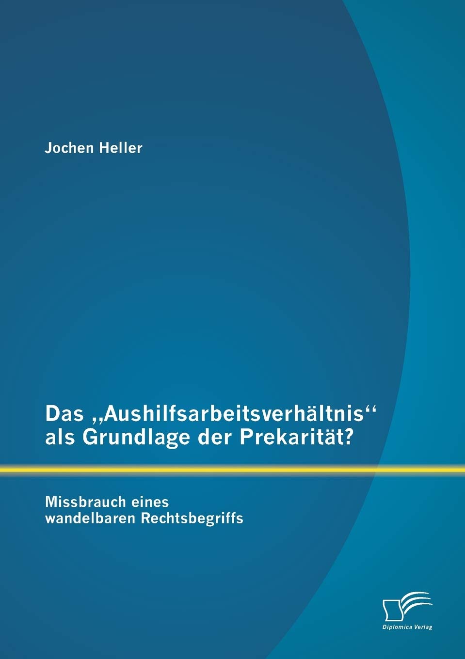 Das „Aushilfsarbeitsverhältnis“ als Grundlage der Prekarität? Missbrauch eines wandelbaren Rechtsbegriffs Law
