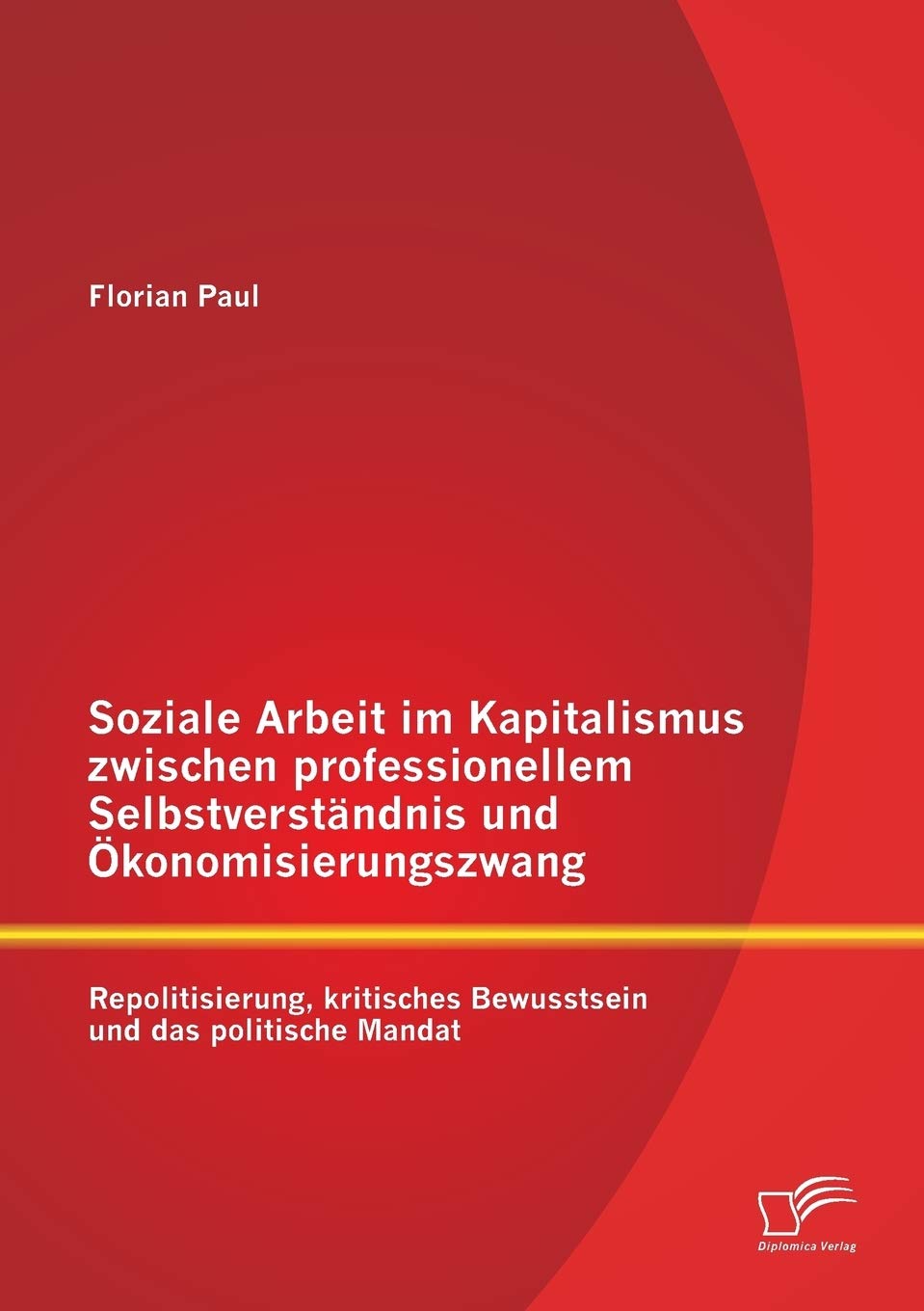 Soziale Arbeit im Kapitalismus zwischen professionellem Selbstverständnis und Ökonomisierungszwang: Repolitisierung, kritisches Bewusstsein und das politische Mandat Social Sciences