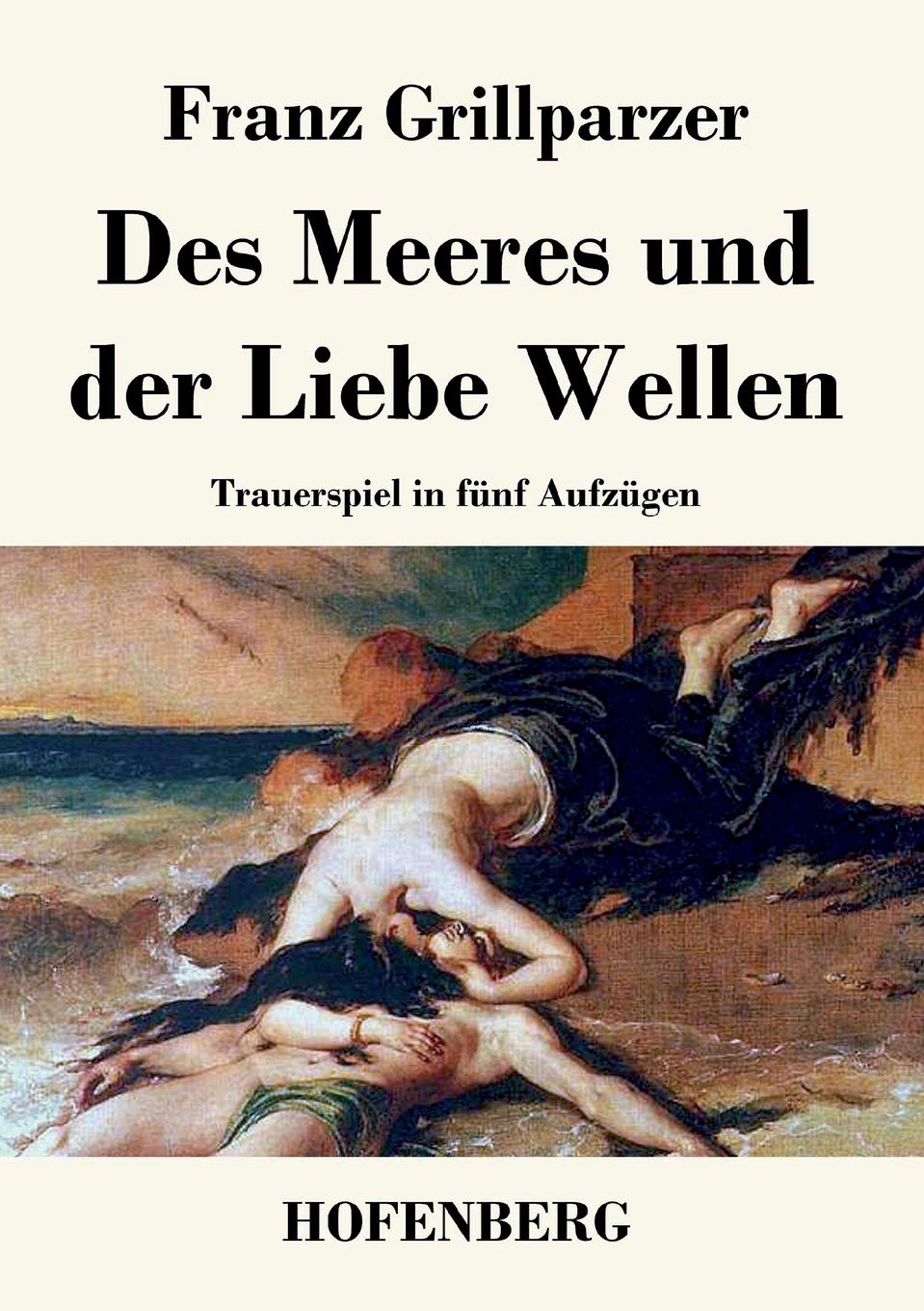 Des Meeres und der Liebe Wellen: Trauerspiel in fünf Aufzügen Drama