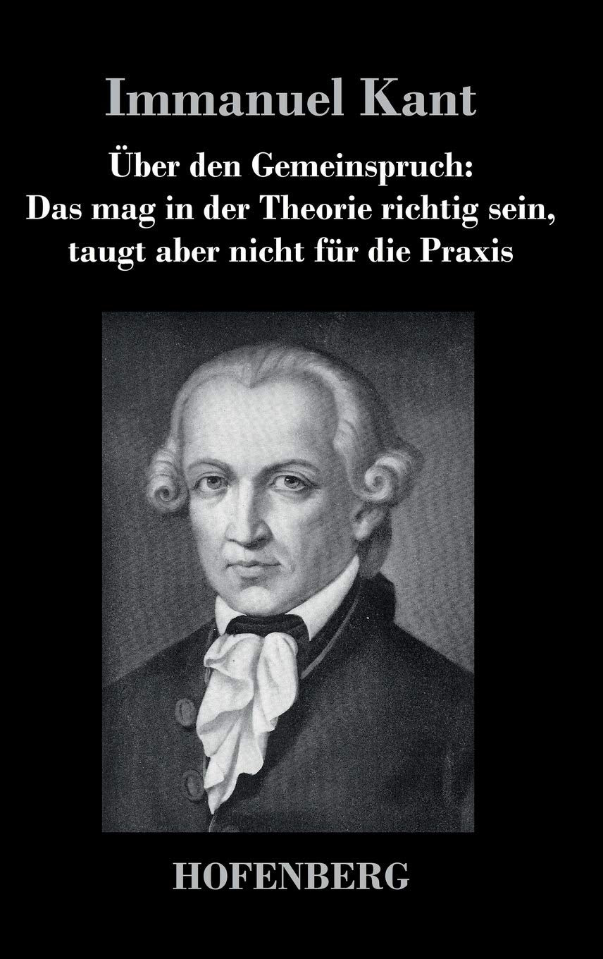 Über den Gemeinspruch: Das mag in der Theorie richtig sein, taugt aber nicht für die Praxis Philosophy
