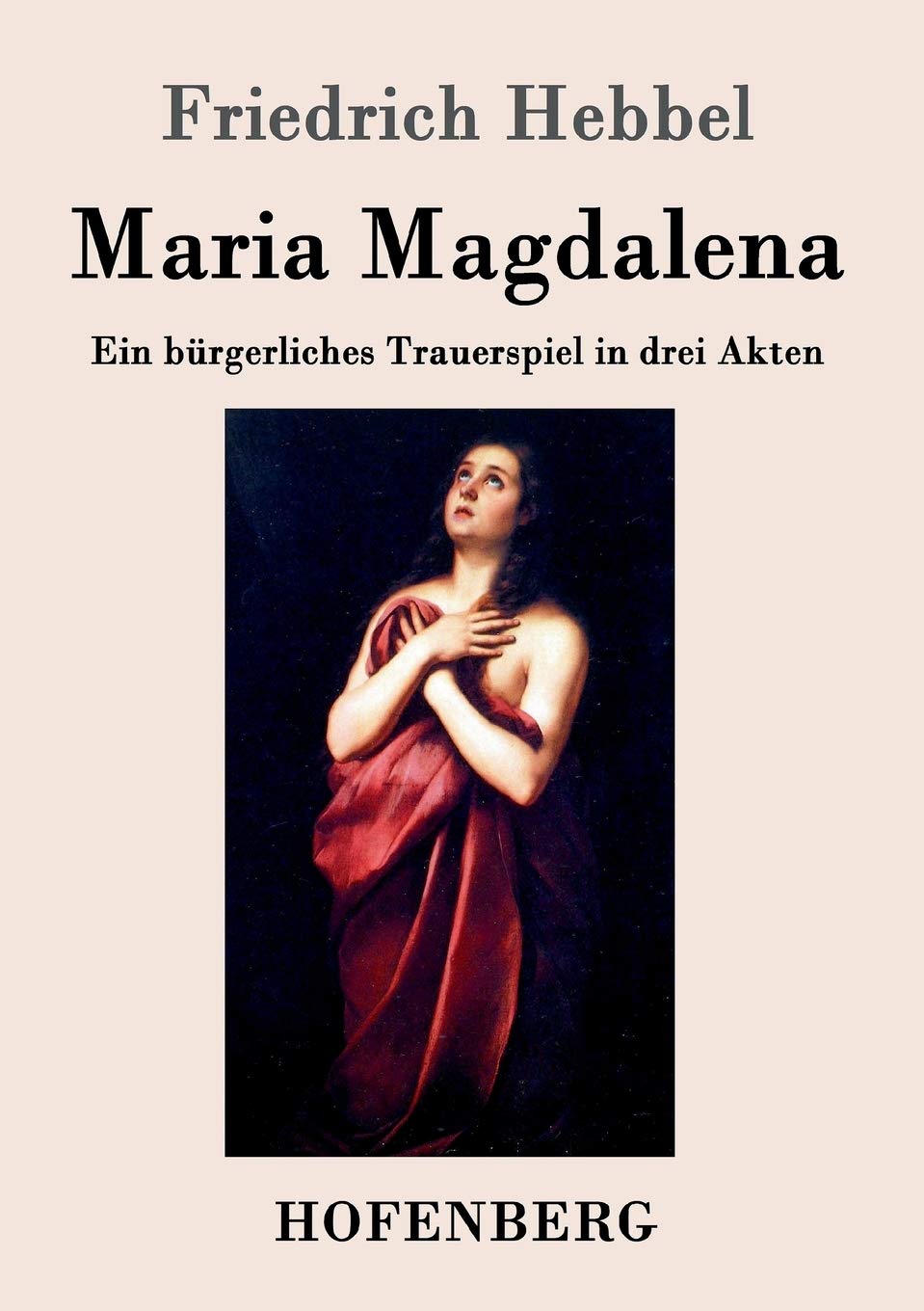 Maria Magdalena: Ein bürgerliches Trauerspiel in drei Akten Drama