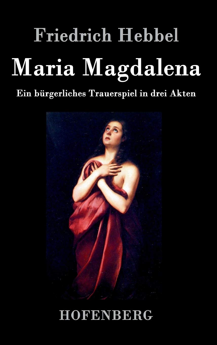 Maria Magdalena: Ein bürgerliches Trauerspiel in drei Akten Drama