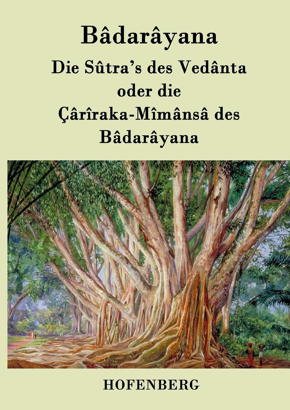 Die Sûtra's des Vedânta oder die Çârîraka-Mîmânsâ des Bâdarâyana Philosophy