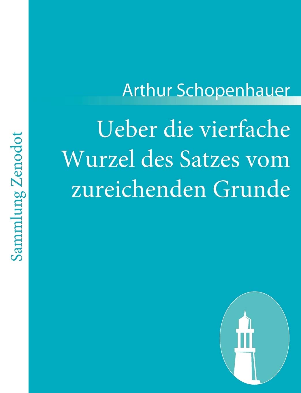 Ueber die vierfache Wurzel des Satzes vom zureichenden Grunde: Eine philosophische Abhandlung Philosophy
