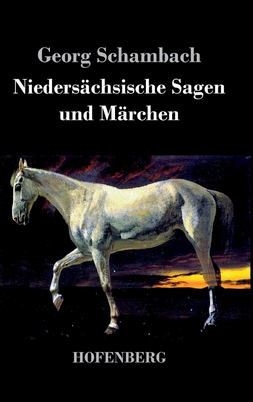 Niedersächsische Sagen und Märchen: Aus dem Munde des Volkes gesammelt und mit Anmerkungen und Abhandlungen herausgegeben Classics