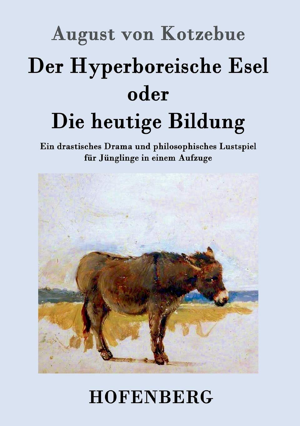 Der Hyperboreische Esel oder Die heutige Bildung: Ein drastisches Drama und philosophisches Lustspiel für Jünglinge in einem Aufzuge Drama
