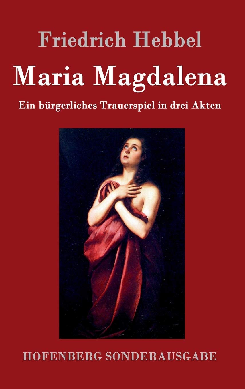 Maria Magdalena: Ein bürgerliches Trauerspiel in drei Akten Drama
