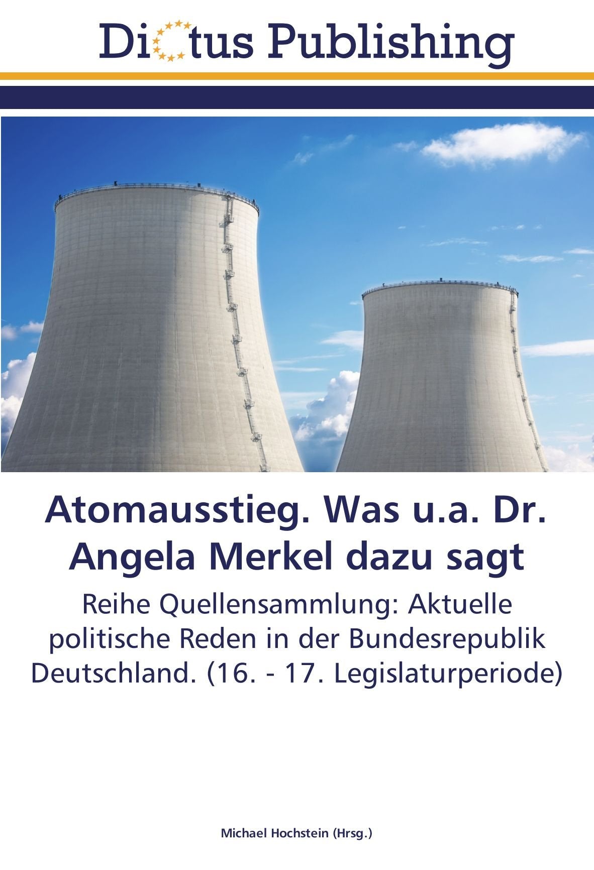 Atomausstieg. Was u.a. Dr. Angela Merkel dazu sagt: Reihe Quellensammlung: Aktuelle politische Reden in der Bundesrepublik Deutschland. (16. - 17. Legislaturperiode) Natural Sciences