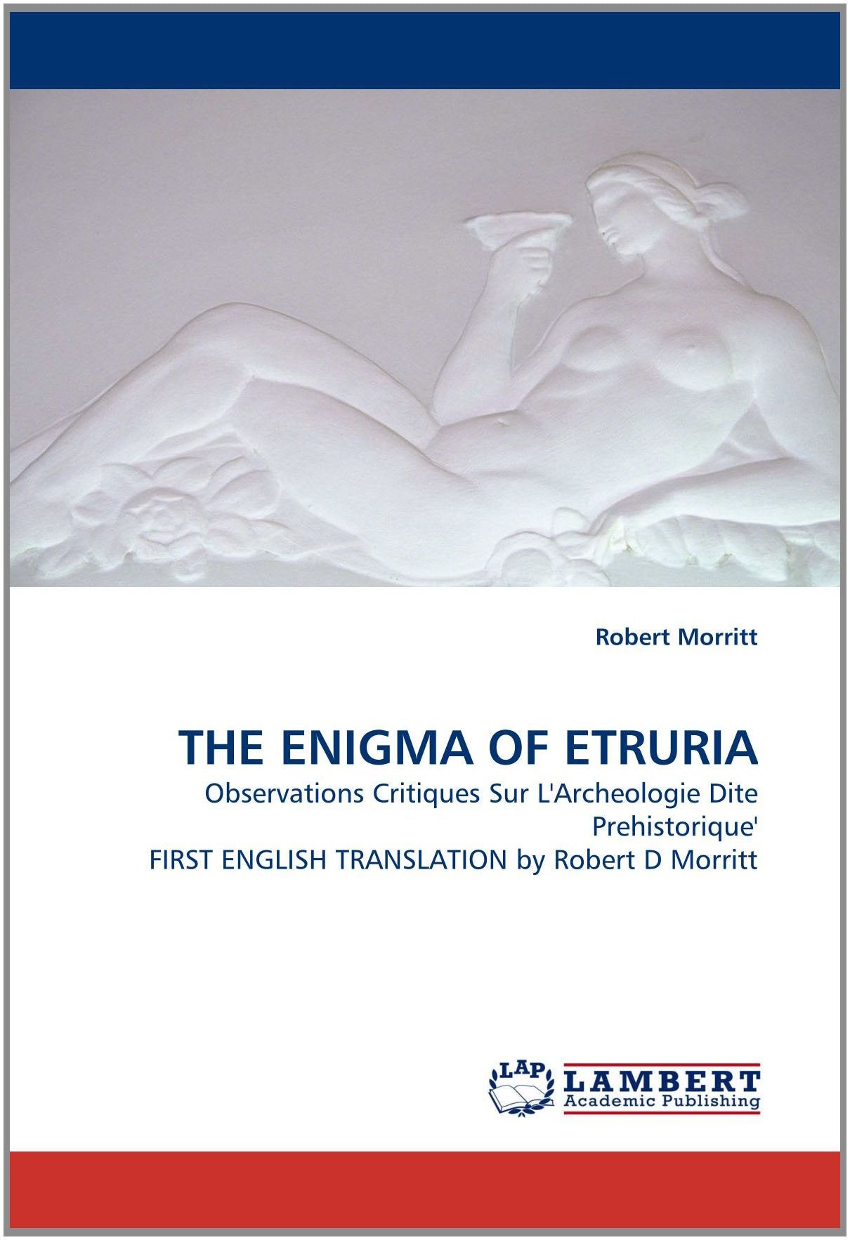THE ENIGMA OF ETRURIA: Observations Critiques Sur L'Archeologie Dite Prehistorique' FIRST ENGLISH TRANSLATION by Robert D Morritt Politics & History