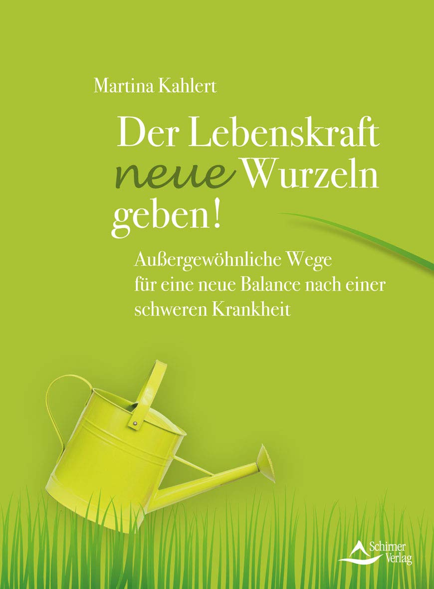 Der Lebenskraft neue Wurzeln geben!: Außergewöhnliche Wege für eine neue Balance nach einer schweren Krankheit Health, Nutrition & Fitness