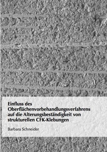Einfluss des Oberflächenvorbehandlungsverfahrens auf die Alterungsbeständigkeit von strukturellen CFK-Klebungen (Ingenieurwissenschaften) Media & Communication
