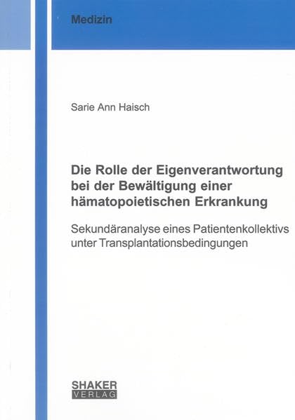 Die Rolle der Eigenverantwortung bei der Bewältigung einer hämatopoietischen Erkrankung: Sekundäranalyse eines Patientenkollektivs unter Transplantationsbedingungen (Berichte aus der Medizin) Medicine