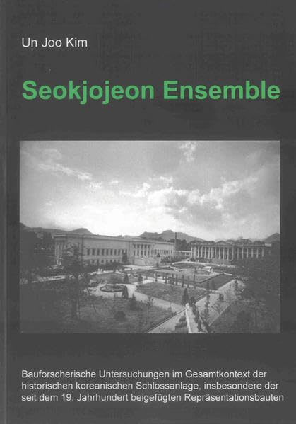 Seokjojeon Ensemble: Bauforscherische Untersuchungen im Gesamtkontext der historischen koreanischen Schlossanlage, insbesondere der seit dem 19. ... (Berichte aus der Architektur) Architecture