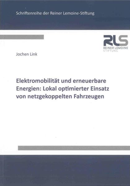 Elektromobilität und erneuerbare Energien: Lokal optimierter Einsatz von netzgekoppelten Fahrzeugen (Schriftenreihe der Reiner Lemoine-Stiftung) Business & Technology