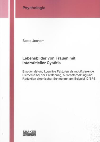 Lebensbilder von Frauen mit Interstitieller Cystitis: Emotionale und kognitive Faktoren als modifizierende Elemente bei der Entstehung, ... IC/BPS (Berichte aus der Psychologie) Psychology