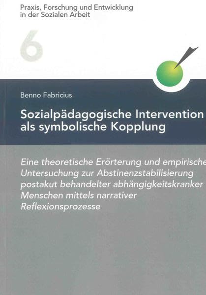 Sozialpädagogische Intervention als symbolische Kopplung: Eine theoretische Erörterung und empirische Untersuchung zur Abstinenzstabilisierung ... und Entwicklung in der Sozialen Arbeit) Social Sciences