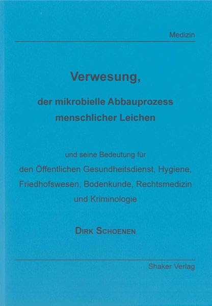 Verwesung, der mikrobielle Abbauprozess menschlicher Leichen: und seine Bedeutung für den Öffentlichen Gesundheitsdienst, Hygiene, Friedhofswesen, ... und Kriminologie (Berichte aus der Medizin) Medicine