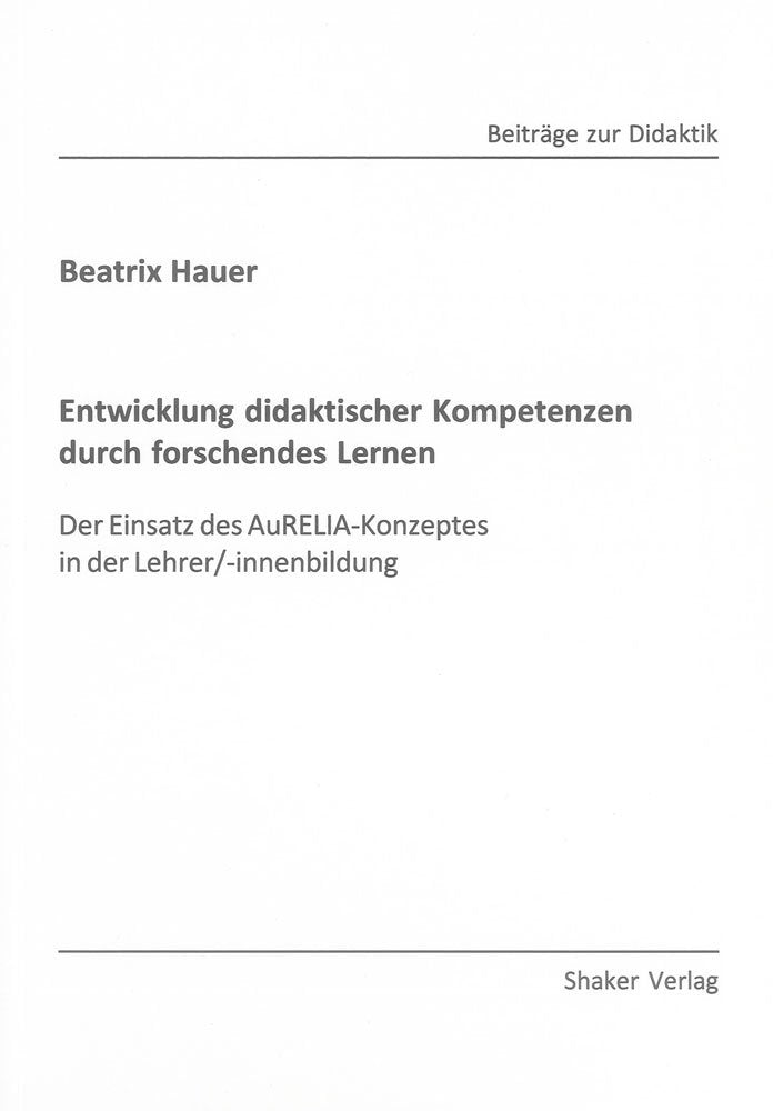 Entwicklung didaktischer Kompetenzen durch forschendes Lernen: Der Einsatz des AuRELIA-Konzeptes in der Lehrer/-innenbildung (Beiträge zur Didaktik) Books