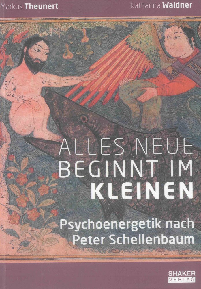 Alles Neue beginnt im Kleinen: Psychoenergetik nach Peter Schellenbaum (Berichte aus der Psychologie) Psychology