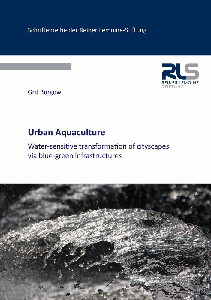 Urban Aquaculture: Water-sensitive transformation of cityscapes via blue-green infrastructures (Schriftenreihe der Reiner Lemoine-Stiftung) Business & Technology
