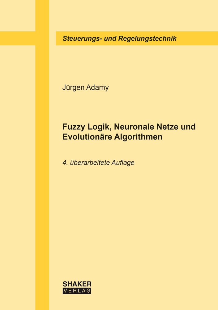 Fuzzy Logik, Neuronale Netze und Evolutionäre Algorithmen, 4. überarbeitete Auflage (Berichte aus der Steuerungs- und Regelungstechnik) Computer Science