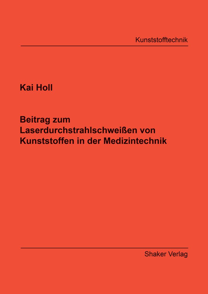 Beitrag zum Laserdurchstrahlschweißen von Kunststoffen in der Medizintechnik (Berichte aus der Kunststofftechnik) Business & Technology