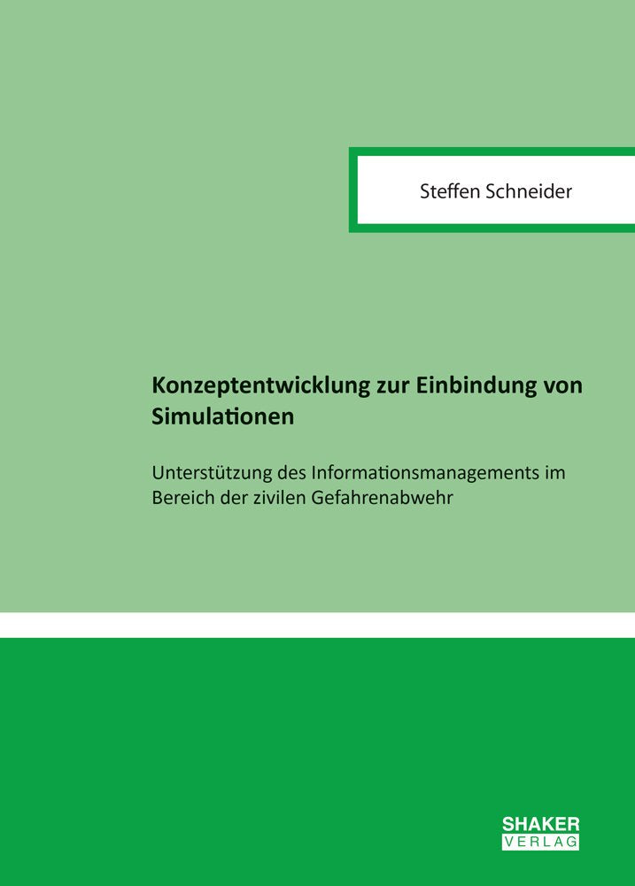 Konzeptentwicklung zur Einbindung von Simulationen: Unterstützung des Informationsmanagements im Bereich der zivilen Gefahrenabwehr (Berichte aus dem Maschinenbau) Business & Technology