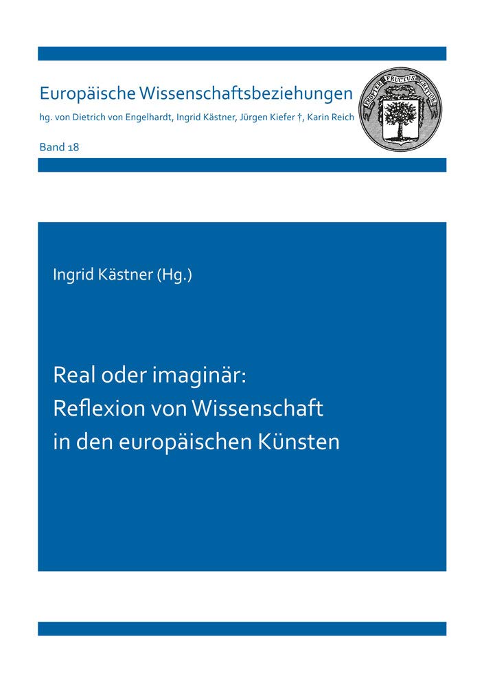 Real oder imaginär: Reflexion von Wissenschaft in den europäischen Künsten (Europäische Wissenschaftsbeziehungen) Business & Technology