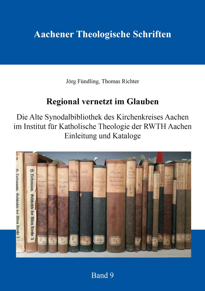 Regional vernetzt im Glauben: Die Alte Synodalbibliothek des Kirchenkreises Aachen im Institut für Katholische Theologie der RWTH Aachen – Einleitung und Kataloge (Aachener Theologische Schriften) Religion & Esotericism