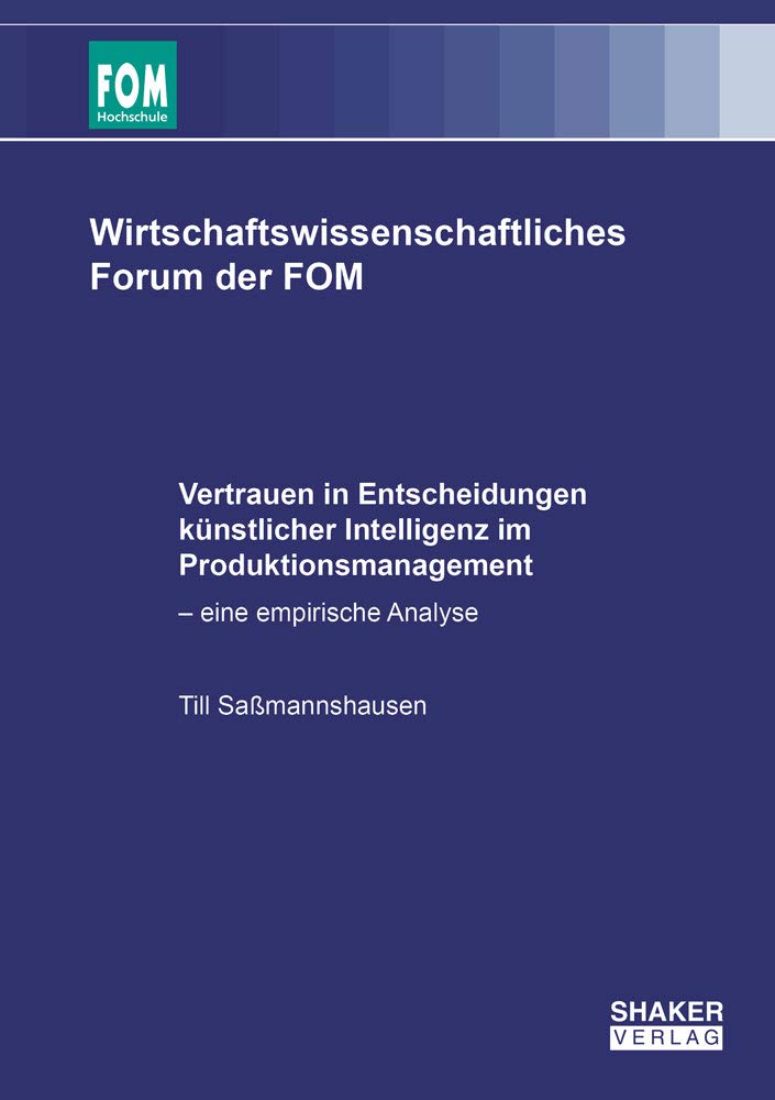 Vertrauen in Entscheidungen künstlicher Intelligenz im Produktionsmanagement: – eine empirische Analyse (Wirtschaftswissenschaftliches Forum der FOM) Law
