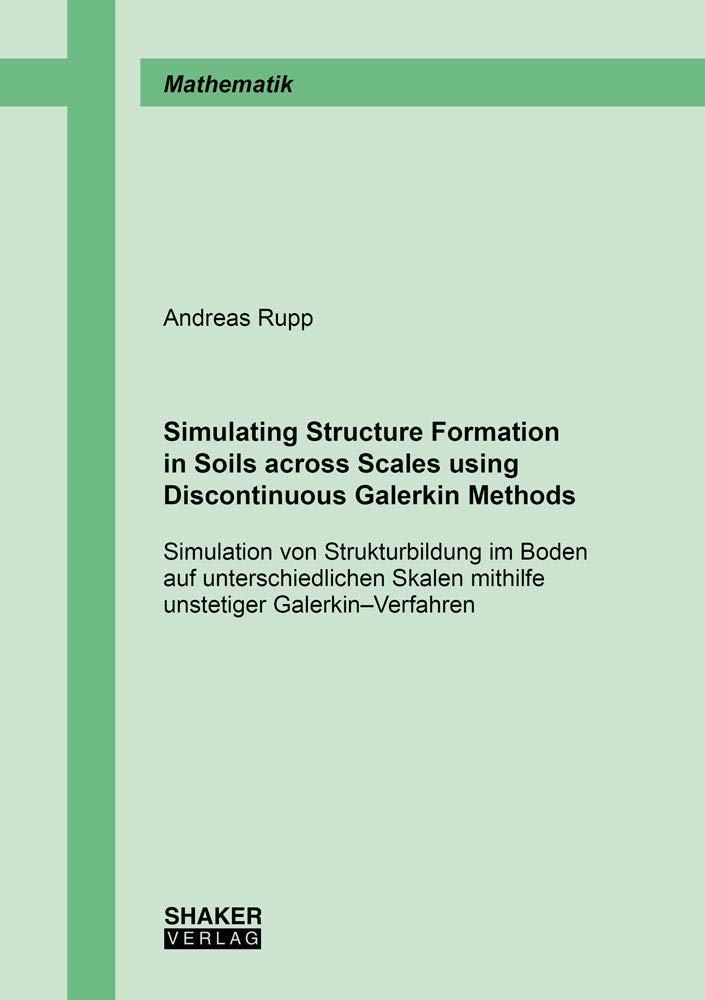 Simulating Structure Formation in Soils across Scales using Discontinuous Galerkin Methods: Simulation von Strukturbildung im Boden auf ... (Berichte aus der Mathematik) Mathematics